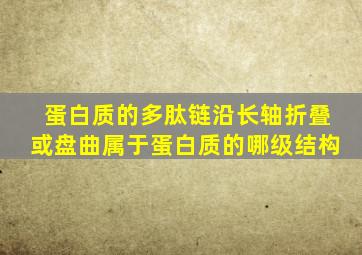 蛋白质的多肽链沿长轴折叠或盘曲属于蛋白质的哪级结构