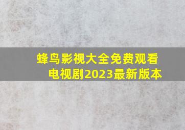 蜂鸟影视大全免费观看电视剧2023最新版本