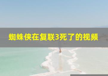 蜘蛛侠在复联3死了的视频