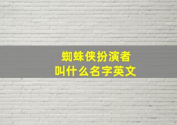 蜘蛛侠扮演者叫什么名字英文