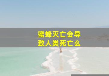 蜜蜂灭亡会导致人类死亡么