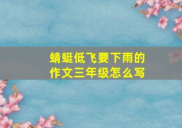 蜻蜓低飞要下雨的作文三年级怎么写