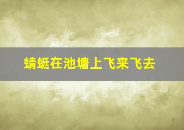 蜻蜓在池塘上飞来飞去