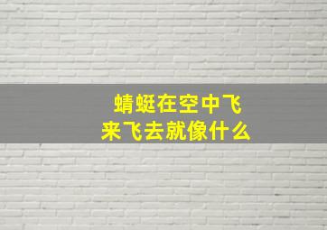 蜻蜓在空中飞来飞去就像什么