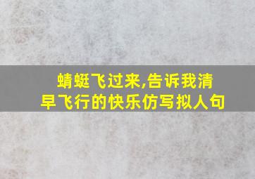 蜻蜓飞过来,告诉我清早飞行的快乐仿写拟人句