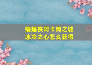 蝙蝠侠阿卡姆之城冰冷之心怎么获得