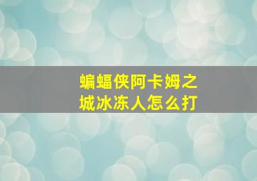 蝙蝠侠阿卡姆之城冰冻人怎么打