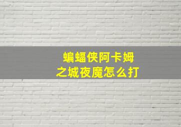 蝙蝠侠阿卡姆之城夜魔怎么打