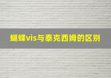 蝴蝶vis与泰克西姆的区别