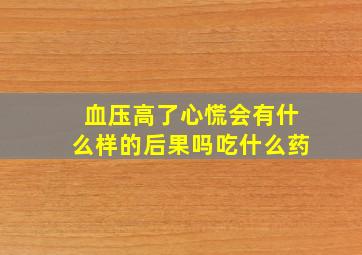 血压高了心慌会有什么样的后果吗吃什么药