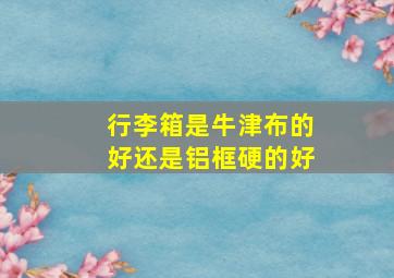 行李箱是牛津布的好还是铝框硬的好