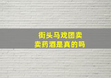 街头马戏团卖卖药酒是真的吗