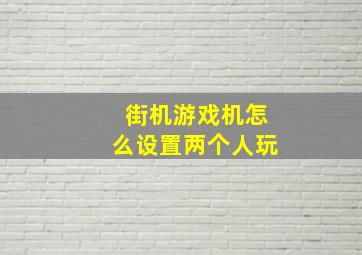 街机游戏机怎么设置两个人玩