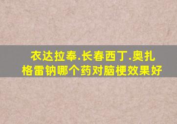 衣达拉奉.长春西丁.奥扎格雷钠哪个药对脑梗效果好