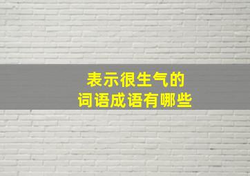 表示很生气的词语成语有哪些