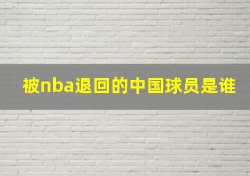 被nba退回的中国球员是谁