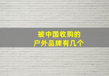 被中国收购的户外品牌有几个