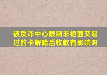 被反诈中心限制非柜面交易过的卡解除后收款有影响吗