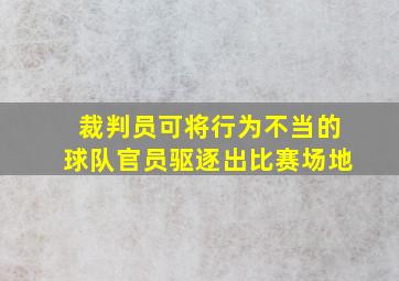 裁判员可将行为不当的球队官员驱逐出比赛场地