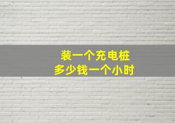 装一个充电桩多少钱一个小时