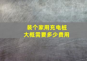 装个家用充电桩大概需要多少费用