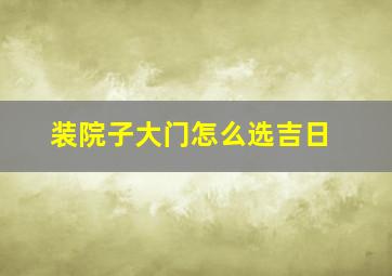 装院子大门怎么选吉日