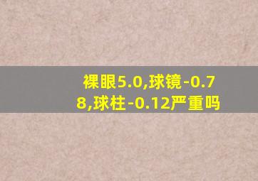 裸眼5.0,球镜-0.78,球柱-0.12严重吗