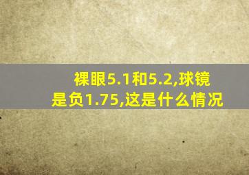 裸眼5.1和5.2,球镜是负1.75,这是什么情况