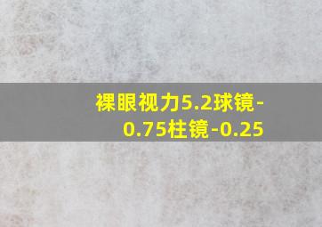 裸眼视力5.2球镜-0.75柱镜-0.25