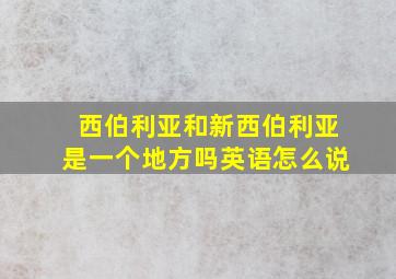 西伯利亚和新西伯利亚是一个地方吗英语怎么说