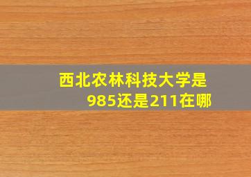 西北农林科技大学是985还是211在哪