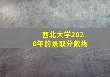 西北大学2020年的录取分数线