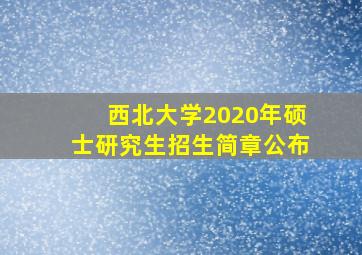 西北大学2020年硕士研究生招生简章公布