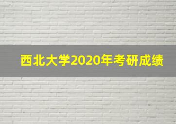 西北大学2020年考研成绩