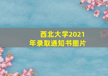 西北大学2021年录取通知书图片