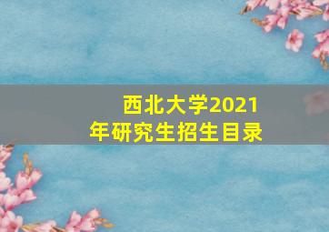 西北大学2021年研究生招生目录