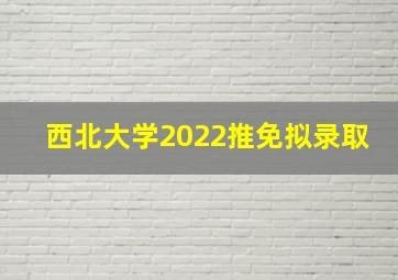 西北大学2022推免拟录取