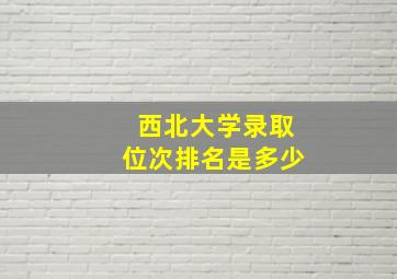 西北大学录取位次排名是多少