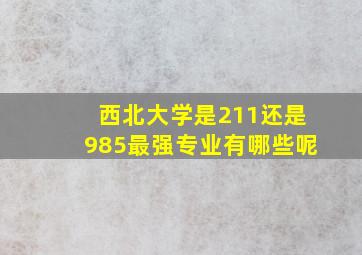 西北大学是211还是985最强专业有哪些呢