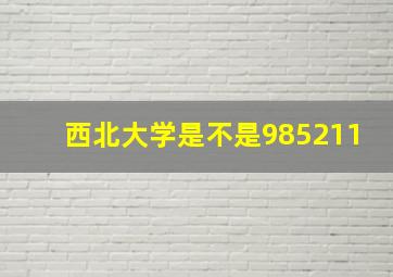 西北大学是不是985211