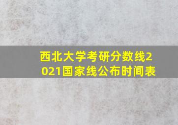 西北大学考研分数线2021国家线公布时间表