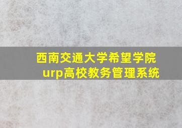 西南交通大学希望学院urp高校教务管理系统