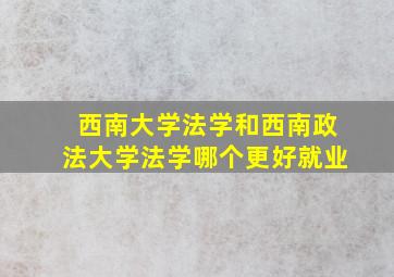 西南大学法学和西南政法大学法学哪个更好就业