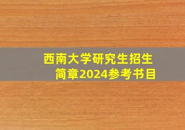 西南大学研究生招生简章2024参考书目