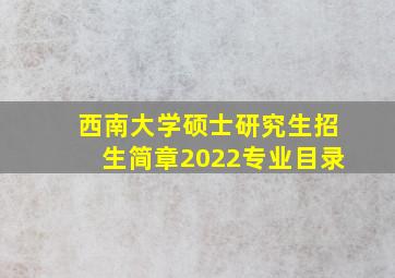 西南大学硕士研究生招生简章2022专业目录