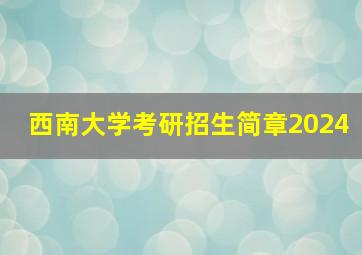 西南大学考研招生简章2024