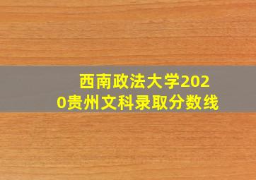 西南政法大学2020贵州文科录取分数线