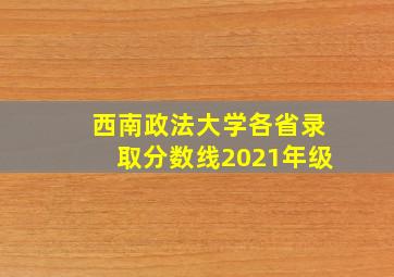 西南政法大学各省录取分数线2021年级