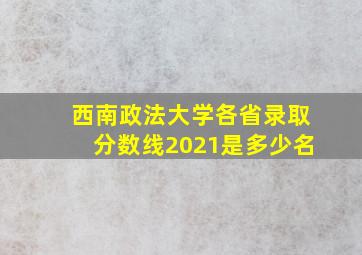 西南政法大学各省录取分数线2021是多少名