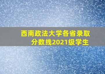 西南政法大学各省录取分数线2021级学生